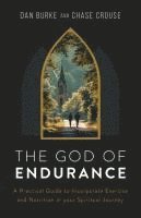 bokomslag The God of Endurance: A Practical Guide to Incorporate Exercise and Nutrition in Your Spiritual Journey