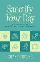 Chase Crouse - Sanctify Your Day: A Structure to Live an Intentional, Healthy, and Holy Life, Häftad