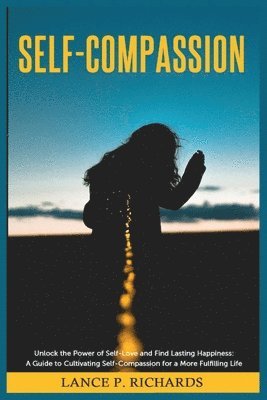 bokomslag Self-Compassion: Unlock the Power of Self-Love and Find Lasting Happiness: A Guide to Cultivating Self-Compassion for a More Fulfilling Life