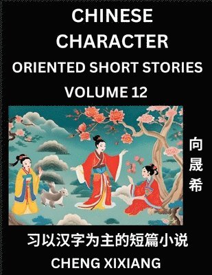 Chengxi Xiang - Learn Chinese Character Oriented Short Stories (Part 12)- Simple Chinese Stories for Beginners, Easy to Read Lessons to Learn Mandarin Chinese Language and Culture, Häftad