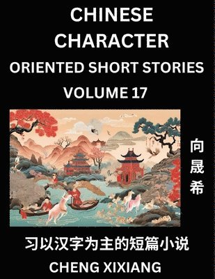 Chengxi Xiang - Learn Chinese Character Oriented Short Stories (Part 17)- Simple Chinese Stories for Beginners, Easy to Read Lessons to Learn Mandarin Chinese Language and Culture, Häftad