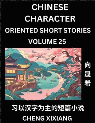 Chengxi Xiang - Learn Chinese Character Oriented Short Stories (Part 25)- Simple Chinese Stories for Beginners, Easy to Read Lessons to Learn Mandarin Chinese Language and Culture, Häftad
