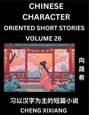 Chengxi Xiang - Learn Chinese Character Oriented Short Stories (Part 26)- Simple Chinese Stories for Beginners, Easy to Read Lessons to Learn Mandarin Chinese Language and Culture, Häftad