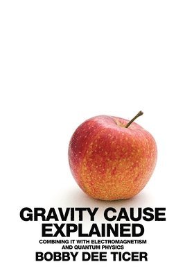 Gravity Cause Explained: Combining it with Electromagnetism and Quantum Physics 1