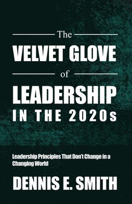bokomslag The Velvet Glove of Leadership in the 2020s: Leadership Principles That Don't Change in a Changing World