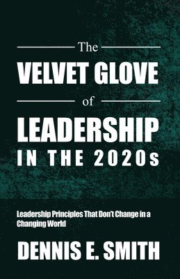The Velvet Glove of Leadership in the 2020s: Leadership Principles That Don't Change in a Changing World