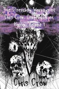 bokomslag The Disturbing Workings of Chris Crow: Compendium of Horror: Volume I