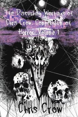 The Disturbing Workings of Chris Crow: Compendium of Horror: Volume I 1