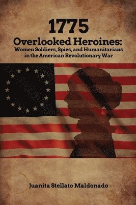 bokomslag 1775: Overlooked Heroines: Women Soldiers, Spies, and Humanitarians in the American Revolutionary War