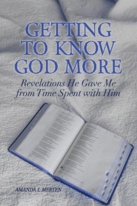 bokomslag Getting to Know God More: Revelations He Gave Me from Time Spent with Him