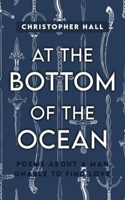 At the Bottom of the Ocean: Poems About A Man Unable To Find Love 1