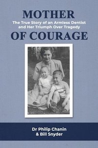 bokomslag Mother of Courage: The True Story of an Armless Dentist and Her Triumph Over Tragedy