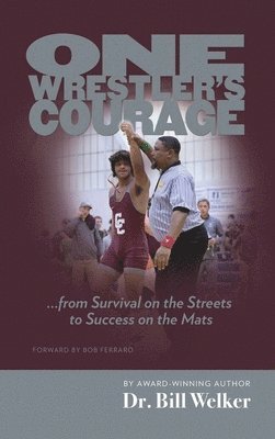 One Wrestler's Courage: ... from Survival on the Streets to Success on the Mats 1