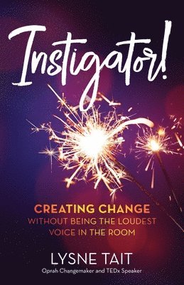 Instigator!: Creating Change without Being the Loudest Voice in the Room 1