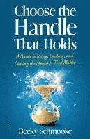 bokomslag Choose the Handle That Holds: A Guide to Living, Leading and Owning the Moments That Matter