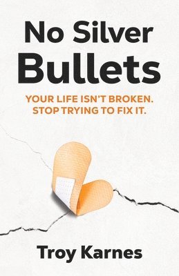 No Silver Bullets: You're life isn't broken. Stop trying to fix it.