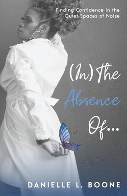 bokomslag (In) The Absence Of...: Finding Confidence in the Quiet Spaces of Noise