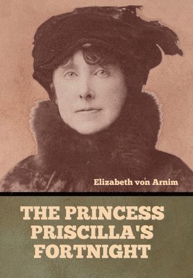 Elizabeth Von Arnim, Elizabeth von Arnim - Princess Priscilla's Fortnight, Inbunden