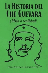 bokomslag La Historia del Che Guevara Mito o realidad!