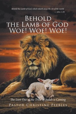 Behold the Lamb of God Woe! Woe! Woe! The Lion Out of the Tribe of Judah is Coming 1