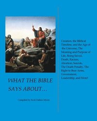 bokomslag What the Bible Says About... Creation, the Biblical Timeline, and the Age of the Universe, the Meaning and Purpose of Life, Being Saved, Death, Racism, Abortion, Suicide, the Death Penalty, the Right