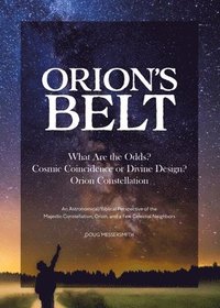 bokomslag Orion's Belt: What Are the Odds? Cosmic Coincidence or Divine Design? Orion Constellation: An Astronomical/Biblical Perspective of the Majestic Conste