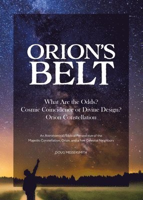 bokomslag Orion's Belt: What Are the Odds? Cosmic Coincidence or Divine Design? Orion Constellation: An Astronomical/Biblical Perspective of the Majestic Conste