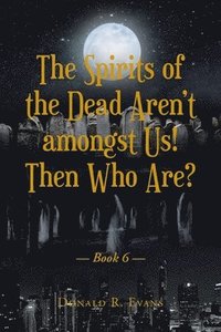 bokomslag Spirits of the Dead Aren't amongst Us! Then Who Are?