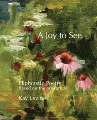 bokomslag A Joy to See: Ekphrastic Poetry based on the artwork of Kay Levine