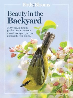 bokomslag Birds & Blooms Beauty in the Backyard: 300+ Tips, Hints and Garden Greats to Create an Outdoor Space You Can Appreciate Year-Round