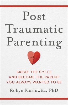bokomslag Post-Traumatic Parenting: Break the Cycle and Become the Parent You Always Wanted to Be
