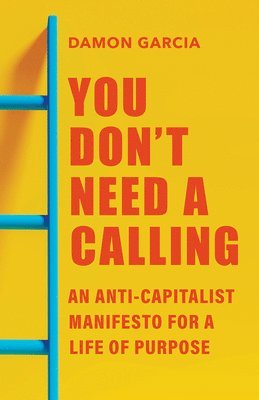 bokomslag You Don't Need a Calling: An Anti-Capitalist Manifesto for a Life of Purpose