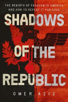 Shadows of the Republic: The Rebirth of Fascism in America and How to Defeat It for Good
