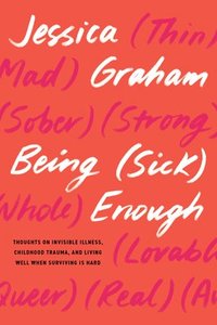 bokomslag Being (Sick) Enough: Thoughts on Invisible Illness, Childhood Trauma, and Living Well When Surviving Is Hard