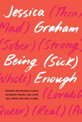 Being (Sick) Enough: Thoughts on Invisible Illness, Childhood Trauma, and Living Well When Surviving Is Hard 1