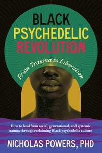 bokomslag Black Psychedelic Revolution: From Trauma to Liberation--How to Heal Racial, Generational, and Systemic Trauma Through Reclaiming Black Psychedelic