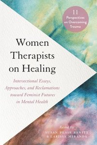 bokomslag Women Therapists on Healing: Intersectional Essays, Approaches, and Reclamations Toward Feminist Futures in Mental Health--11 Perspectives on Overc