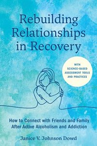 bokomslag Rebuilding Relationships in Recovery: How to Connect with Friends and Family After Active Alcoholism and Addiction--With Science-Based Assessment Tool