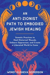 bokomslag An Anti-Zionist Path to Embodied Jewish Healing: Somatic Practices to Heal Historical Wounds, Unlearn Oppression, and Create a Liberated World to Come