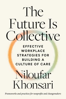 bokomslag The Future Is Collective: Effective Workplace Strategies for Building a Culture of Care--Frameworks and Practices for Nonprofits and Changemaker