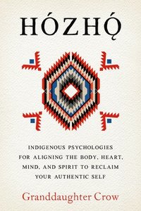 bokomslag Hozho: Indigenous Psychologies for Aligning the Body, Heart, Mind, and Spirit to Reclaim Your Authentic Self