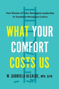 bokomslag What Your Comfort Costs Us: How Women of Color Reimagine Leadership to Transform Workplace Culture