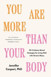 bokomslag You Are More Than Your Body: 30+ Evidence-Based Strategies for Living Well with Chronic Illness--By a Clinica L Therapist Living with Cerebral Pals