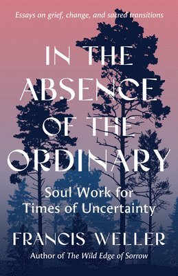 bokomslag In the Absence of the Ordinary: Essays on Grief, Change, and Sacred Transitions