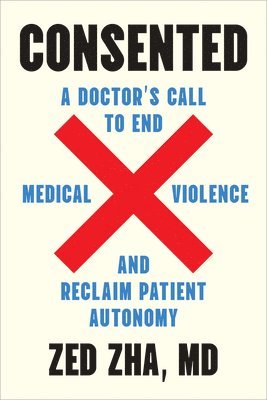bokomslag Consented: A Doctor's Call to End Medical Violence and Reclaim Patient Autonomy
