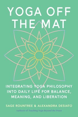 Yoga Off the Mat: Integrating Yoga Philosophy Into Daily Life for Balance, Meaning, and Liberation