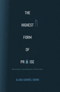 bokomslag The Highest Form of Praise: Becoming a Living Testimony of God's Glory