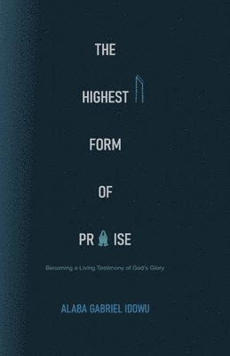 bokomslag The Highest Form of Praise: Becoming a Living Testimony of God's Glory