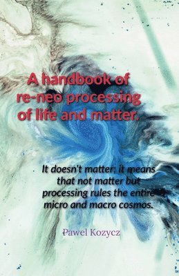 A handbook of re-neo processing of life and matter. 1