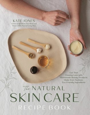 bokomslag The Complete Guide to Natural Skin Care: Get That Glowing Look with Homemade Beauty Products Made from Non-Toxic, Eco-Friendly Ingredients